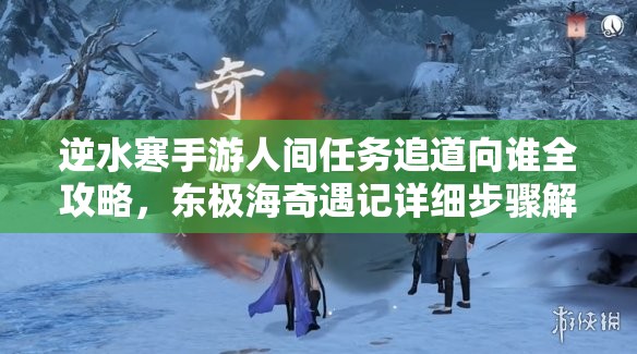 逆水寒手游人间任务追道向谁全攻略，东极海奇遇记详细步骤解析
