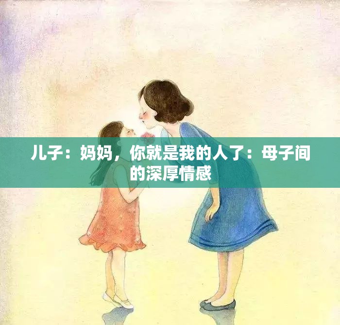 儿子：妈妈，你就是我的人了：母子间的深厚情感