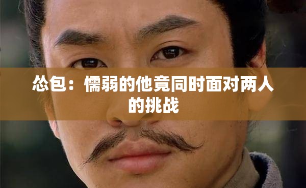 怂包：懦弱的他竟同时面对两人的挑战