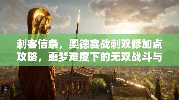 刺客信条，奥德赛战刺双修加点攻略，噩梦难度下的无双战斗与潜行之旅