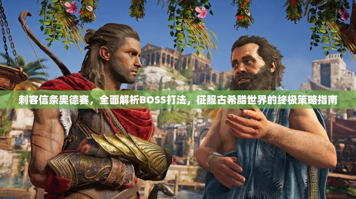 刺客信条奥德赛，全面解析BOSS打法，征服古希腊世界的终极策略指南
