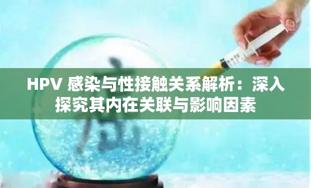 HPV 感染与性接触关系解析：深入探究其内在关联与影响因素