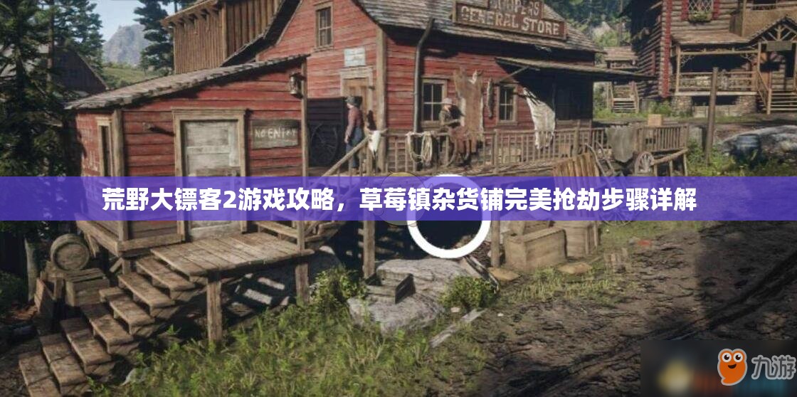 荒野大镖客2游戏攻略，草莓镇杂货铺完美抢劫步骤详解