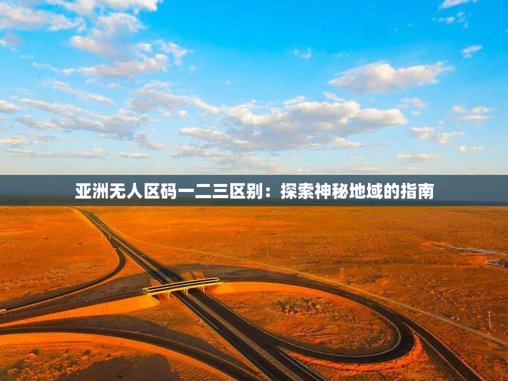 亚洲无人区码一二三区别：探索神秘地域的指南