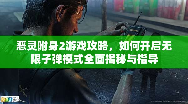 恶灵附身2游戏攻略，如何开启无限子弹模式全面揭秘与指导