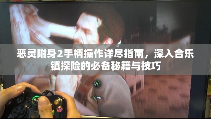 恶灵附身2手柄操作详尽指南，深入合乐镇探险的必备秘籍与技巧