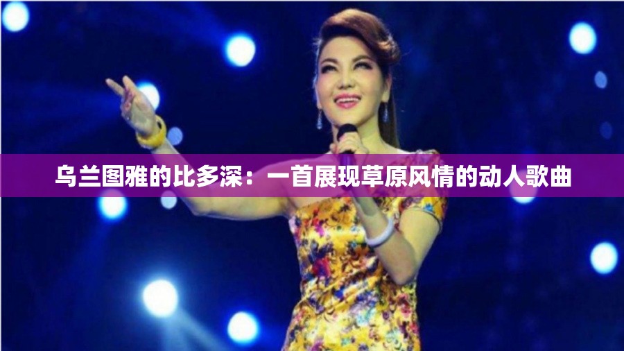 乌兰图雅的比多深：一首展现草原风情的动人歌曲