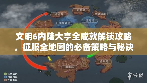 文明6内陆大亨全成就解锁攻略，征服全地图的必备策略与秘诀详解