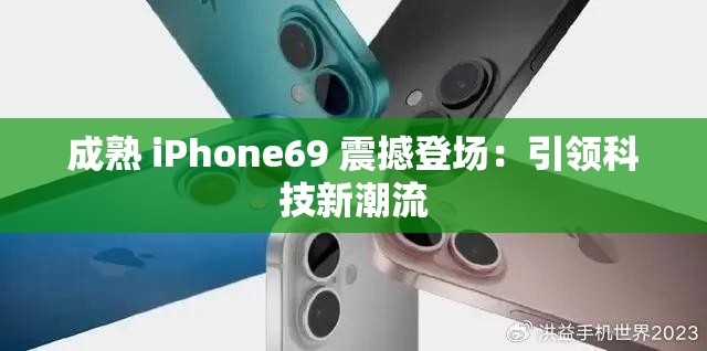 成熟 iPhone69 震撼登场：引领科技新潮流