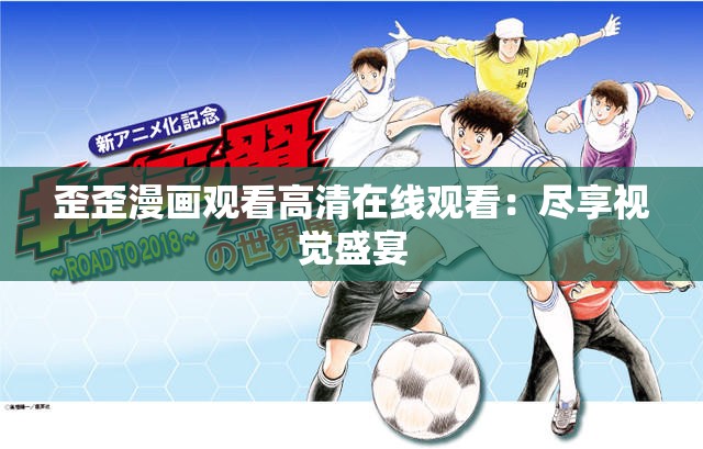 歪歪漫画观看高清在线观看：尽享视觉盛宴