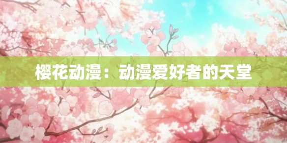 樱花动漫：动漫爱好者的天堂