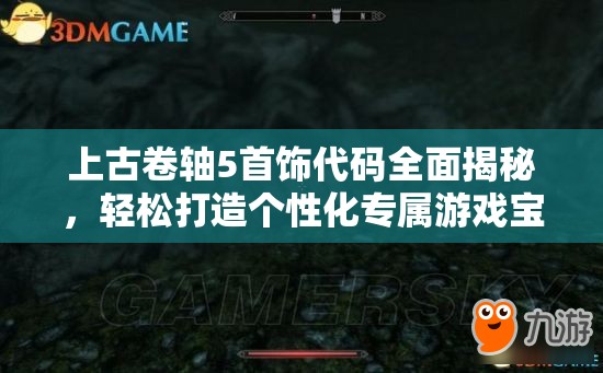 上古卷轴5首饰代码全面揭秘，轻松打造个性化专属游戏宝藏