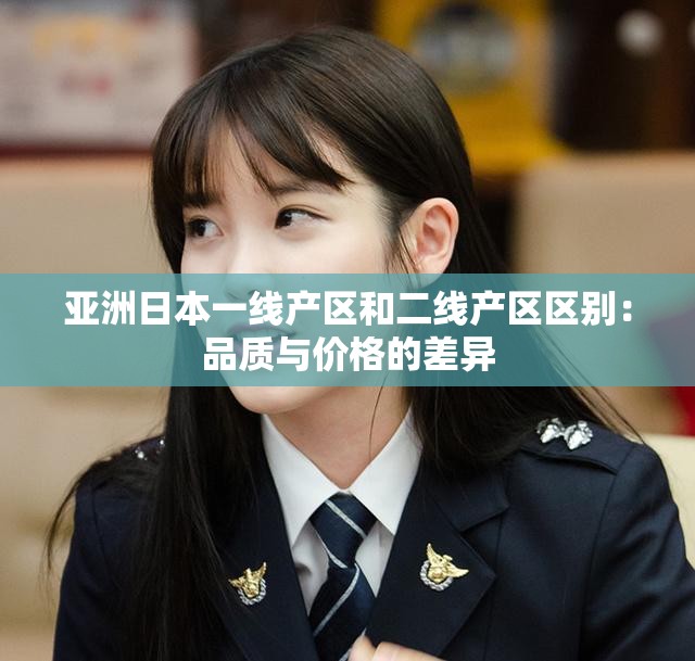 亚洲日本一线产区和二线产区区别：品质与价格的差异