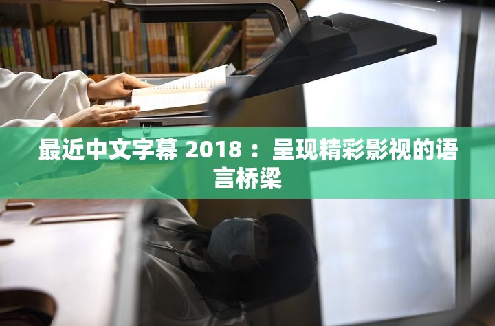 最近中文字幕 2018 ：呈现精彩影视的语言桥梁