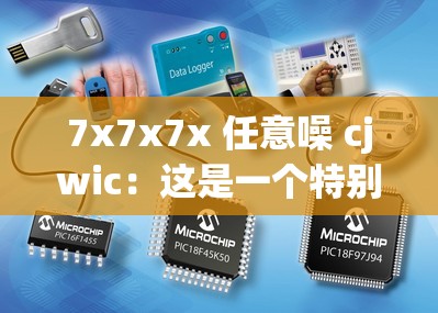 7x7x7x 任意噪 cjwic：这是一个特别的组合表达