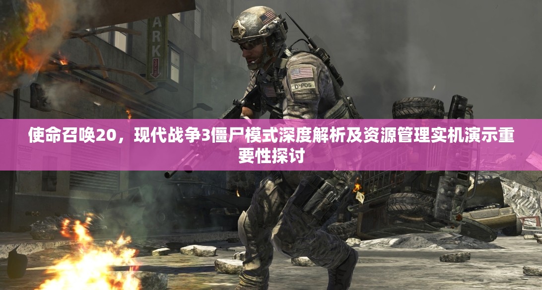 使命召唤20，现代战争3僵尸模式深度解析及资源管理实机演示重要性探讨