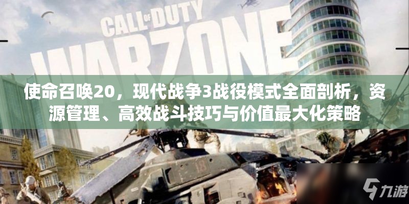 使命召唤20，现代战争3战役模式全面剖析，资源管理、高效战斗技巧与价值最大化策略