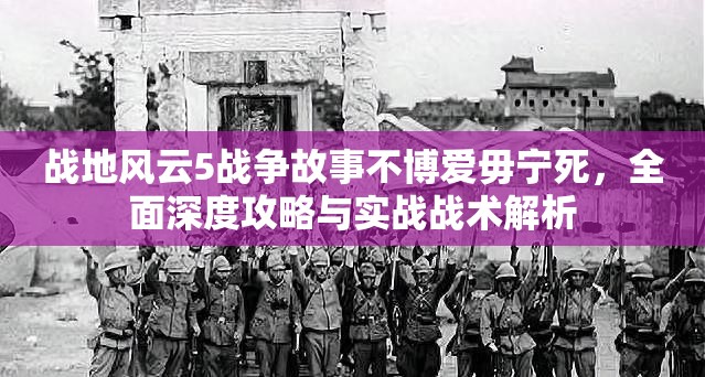 战地风云5战争故事不博爱毋宁死，全面深度攻略与实战战术解析