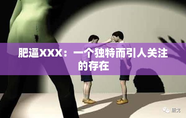肥逼XXX：一个独特而引人关注的存在
