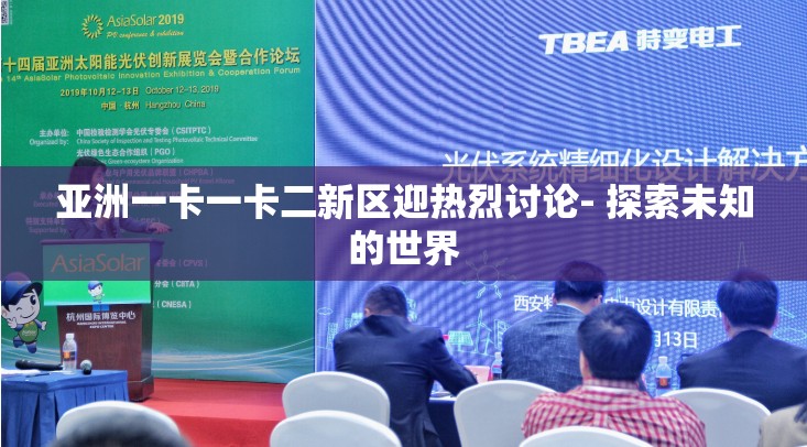 亚洲一卡一卡二新区迎热烈讨论- 探索未知的世界