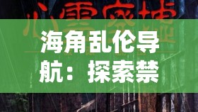 海角乱伦导航：探索禁忌之域的神秘世界