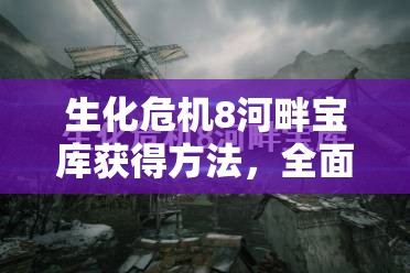 生化危机8河畔宝库获得方法，全面攻略解析与宝藏获取技巧