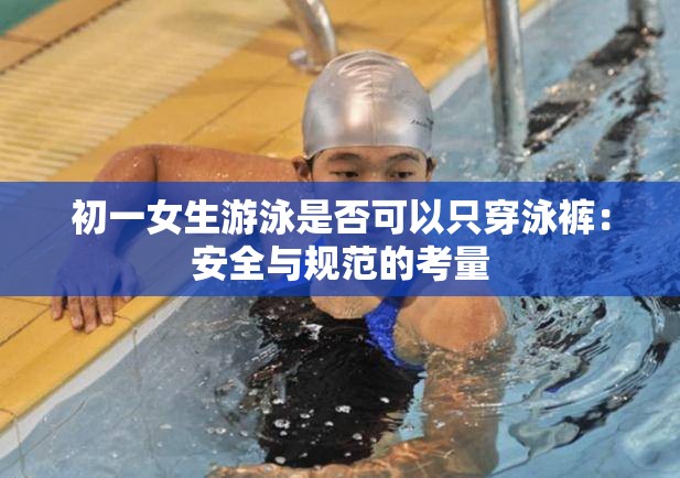 初一女生游泳是否可以只穿泳裤：安全与规范的考量