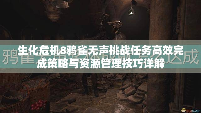 生化危机8鸦雀无声挑战任务高效完成策略与资源管理技巧详解