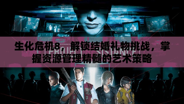 生化危机8，解锁结婚礼物挑战，掌握资源管理精髓的艺术策略