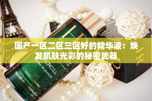国产一区二区三区好的精华液：焕发肌肤光彩的秘密武器