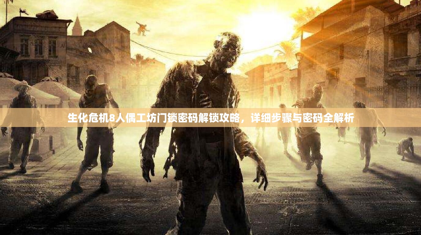 生化危机8人偶工坊门锁密码解锁攻略，详细步骤与密码全解析