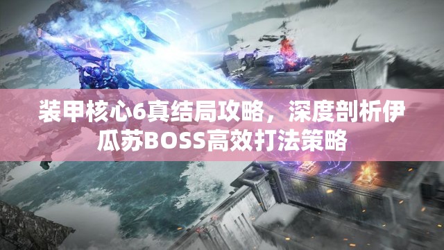 装甲核心6真结局攻略，深度剖析伊瓜苏BOSS高效打法策略