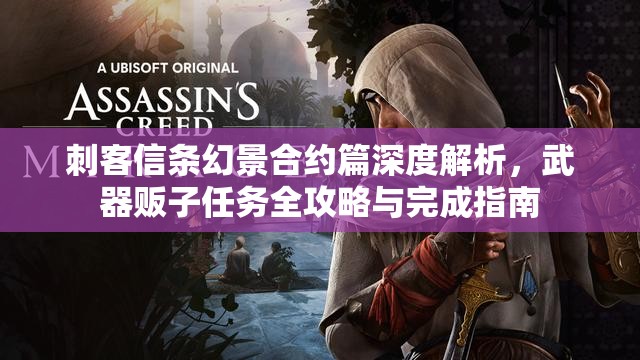 刺客信条幻景合约篇深度解析，武器贩子任务全攻略与完成指南