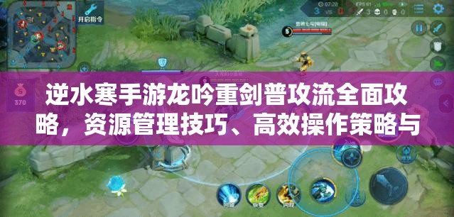 逆水寒手游龙吟重剑普攻流全面攻略，资源管理技巧、高效操作策略与最大化输出价值