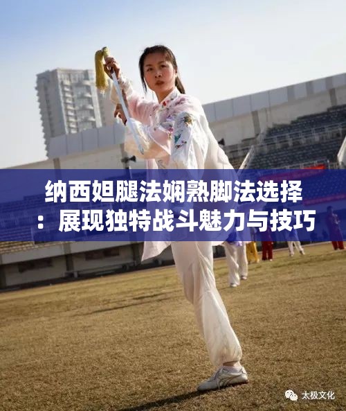 纳西妲腿法娴熟脚法选择：展现独特战斗魅力与技巧