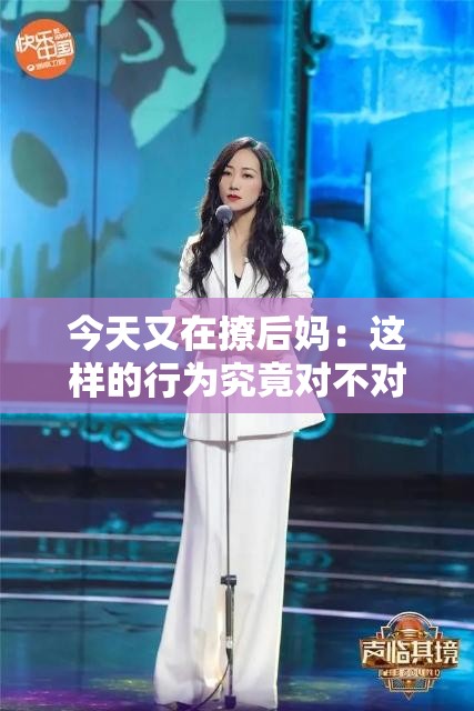 今天又在撩后妈：这样的行为究竟对不对呢