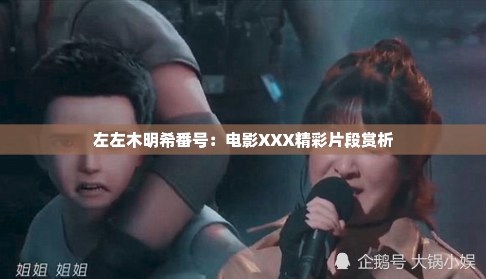 左左木明希番号：电影XXX精彩片段赏析