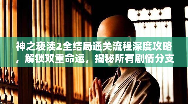 神之亵渎2全结局通关流程深度攻略，解锁双重命运，揭秘所有剧情分支