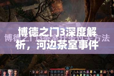博德之门3深度解析，河边茶室事件任务与剧情触发全面揭秘