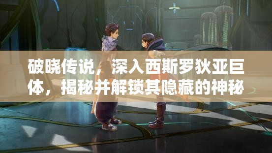 破晓传说，深入西斯罗狄亚巨体，揭秘并解锁其隐藏的神秘力量