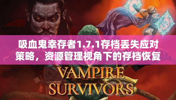 吸血鬼幸存者1.7.1存档丢失应对策略，资源管理视角下的存档恢复与预防方法