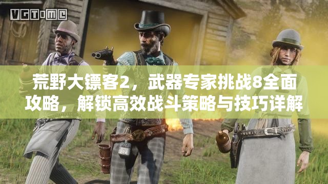 荒野大镖客2，武器专家挑战8全面攻略，解锁高效战斗策略与技巧详解
