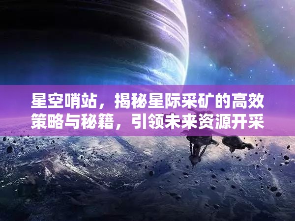 星空哨站，揭秘星际采矿的高效策略与秘籍，引领未来资源开采新时代