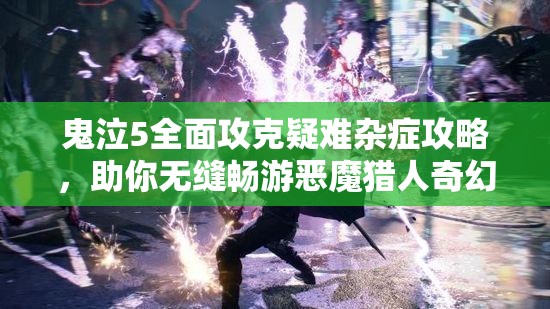 鬼泣5全面攻克疑难杂症攻略，助你无缝畅游恶魔猎人奇幻世界