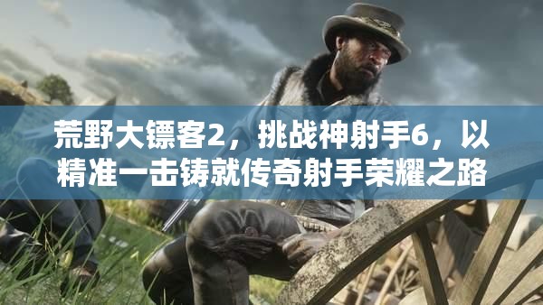 荒野大镖客2，挑战神射手6，以精准一击铸就传奇射手荣耀之路
