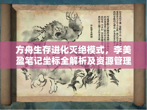 方舟生存进化灭绝模式，李美盈笔记坐标全解析及资源管理高效技巧