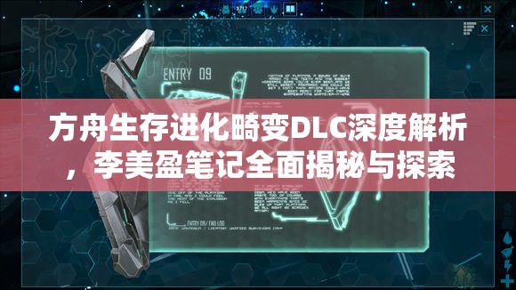 方舟生存进化畸变DLC深度解析，李美盈笔记全面揭秘与探索