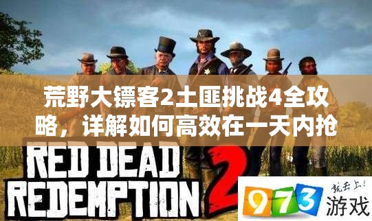 荒野大镖客2土匪挑战4全攻略，详解如何高效在一天内抢劫三辆马车并完成挑战