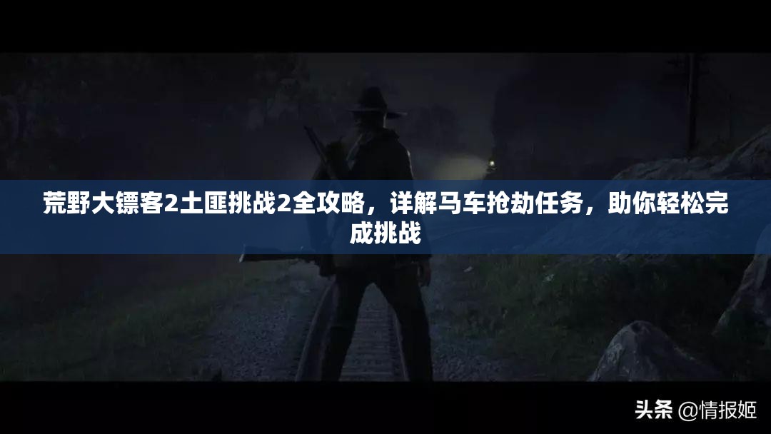荒野大镖客2土匪挑战2全攻略，详解马车抢劫任务，助你轻松完成挑战