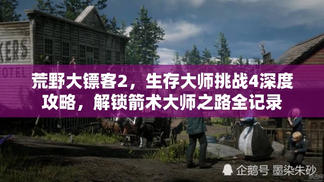 荒野大镖客2，生存大师挑战4深度攻略，解锁箭术大师之路全记录